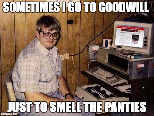 Internet Guide | SOMETIMES I GO TO GOODWILL; JUST TO SMELL THE PANTIES | image tagged in memes,internet guide | made w/ Imgflip meme maker