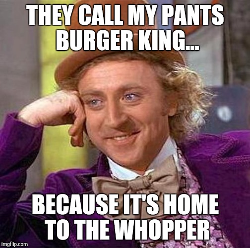 Creepy Condescending Wonka Meme | THEY CALL MY PANTS BURGER KING... BECAUSE IT'S HOME TO THE WHOPPER | image tagged in memes,creepy condescending wonka | made w/ Imgflip meme maker