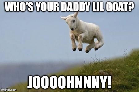 WHO'S YOUR DADDY LIL GOAT? JOOOOHNNNY! | made w/ Imgflip meme maker