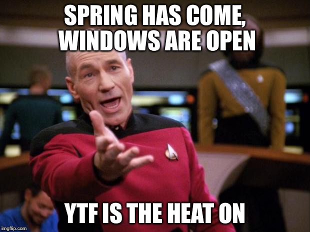 Annoyed Picard | SPRING HAS COME, WINDOWS ARE OPEN; YTF IS THE HEAT ON | image tagged in annoyed picard | made w/ Imgflip meme maker