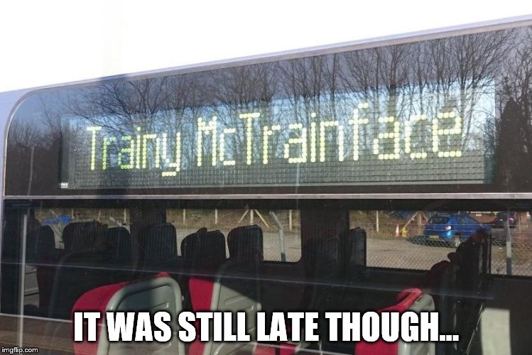 IT WAS STILL LATE THOUGH... | image tagged in memes,boaty mcboatface,trainy mctrainface | made w/ Imgflip meme maker