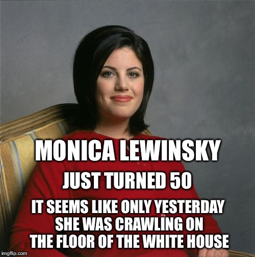 Image result for MONICA LEWINSKY just yesterday MEME