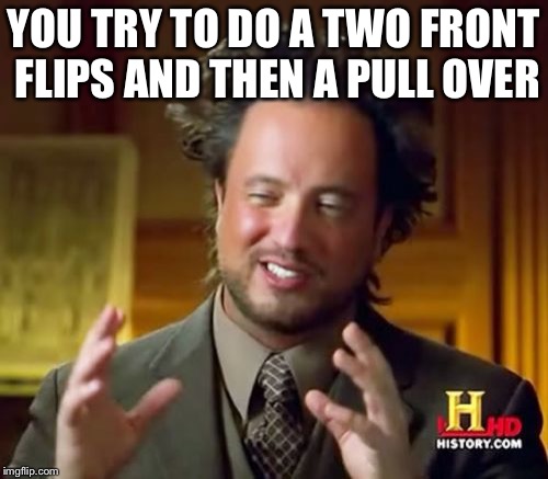 Ancient Aliens Meme | YOU TRY TO DO A TWO FRONT FLIPS AND THEN A PULL OVER | image tagged in memes,ancient aliens | made w/ Imgflip meme maker