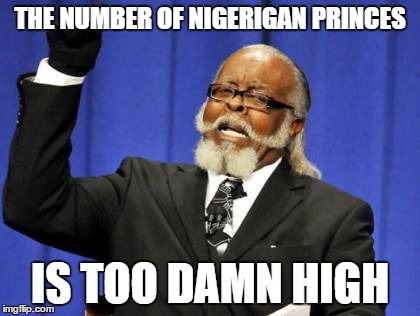 Too Damn High Meme | THE NUMBER OF NIGERIGAN PRINCES IS TOO DAMN HIGH | image tagged in memes,too damn high | made w/ Imgflip meme maker