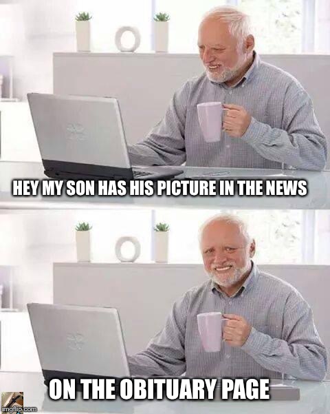 Hide the Pain Harold Meme | HEY MY SON HAS HIS PICTURE IN THE NEWS; ON THE OBITUARY PAGE | image tagged in memes,hide the pain harold | made w/ Imgflip meme maker