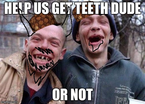 Ugly Twins Meme | HELP US GET TEETH DUDE; OR NOT | image tagged in memes,ugly twins,scumbag | made w/ Imgflip meme maker