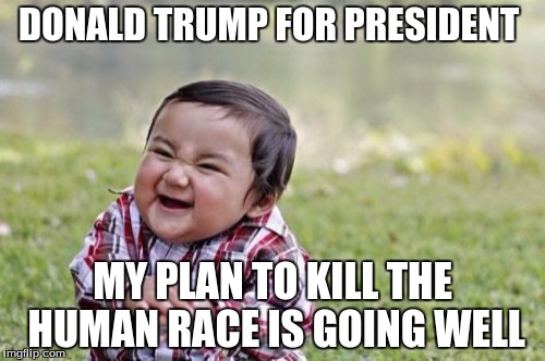 Evil Toddler | DONALD TRUMP FOR PRESIDENT; MY PLAN TO KILL THE HUMAN RACE IS GOING WELL | image tagged in memes,evil toddler | made w/ Imgflip meme maker