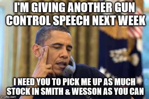 No I Can't Obama Meme | I'M GIVING ANOTHER GUN CONTROL SPEECH NEXT WEEK; I NEED YOU TO PICK ME UP AS MUCH STOCK IN SMITH & WESSON AS YOU CAN | image tagged in memes,no i cant obama | made w/ Imgflip meme maker