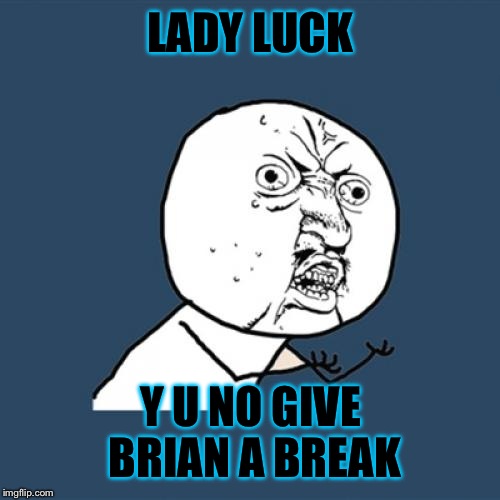 Y U No Meme | LADY LUCK Y U NO GIVE BRIAN A BREAK | image tagged in memes,y u no | made w/ Imgflip meme maker