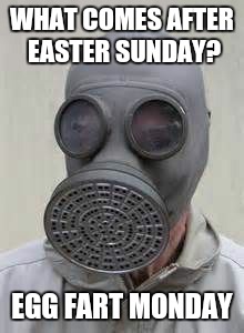 Gas mask | WHAT COMES AFTER EASTER SUNDAY? EGG FART MONDAY | image tagged in gas mask | made w/ Imgflip meme maker