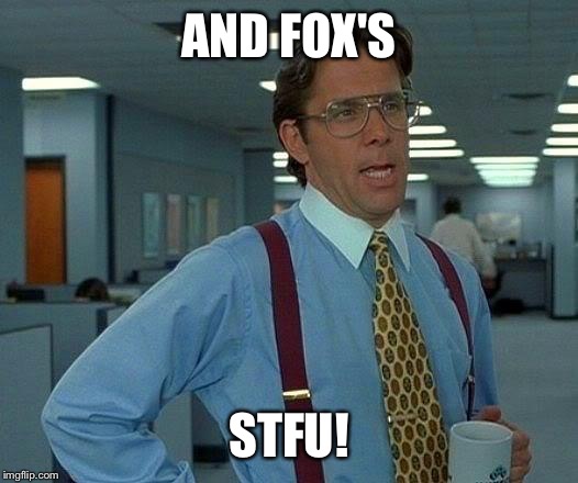 That Would Be Great Meme | AND FOX'S STFU! | image tagged in memes,that would be great | made w/ Imgflip meme maker