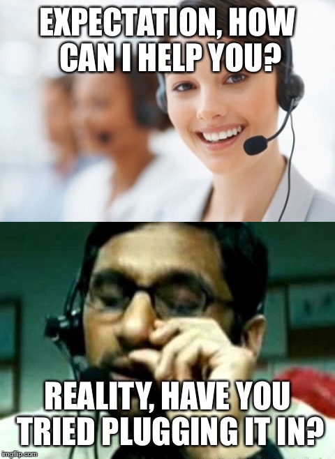 What always happens when I call tech support to try to get my purchase to work |  EXPECTATION, HOW CAN I HELP YOU? REALITY, HAVE YOU TRIED PLUGGING IT IN? | image tagged in memes,funny,tech support,trump gona hate | made w/ Imgflip meme maker