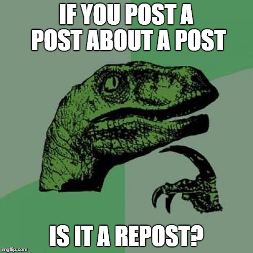Philosoraptor Meme | IF YOU POST A POST ABOUT A POST IS IT A REPOST? | image tagged in memes,philosoraptor | made w/ Imgflip meme maker