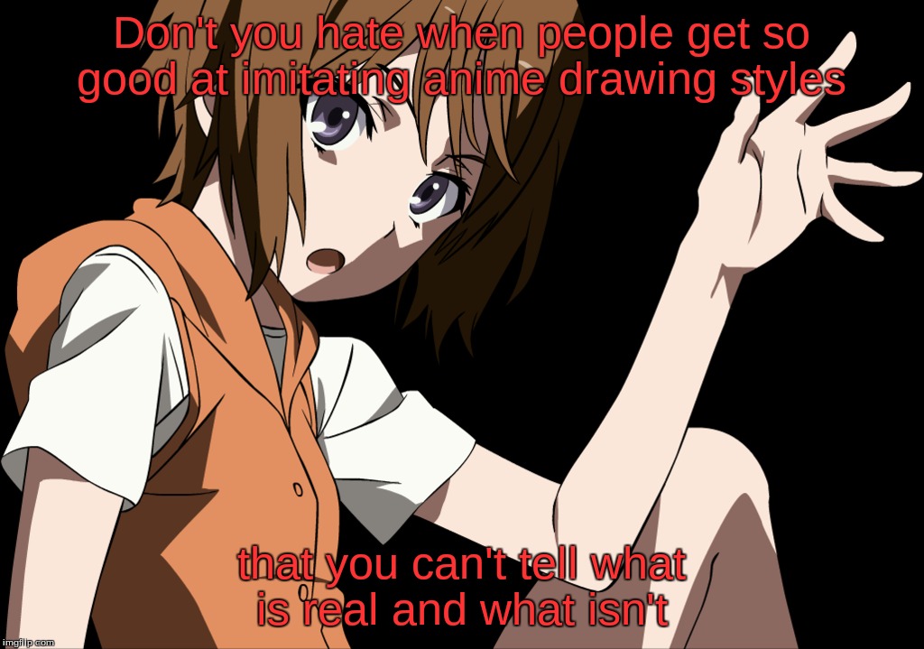 Imitating Anime Drawing Styles annoys me... | Don't you hate when people get so good at imitating anime drawing styles; that you can't tell what is real and what isn't | image tagged in kinuhata saiai,reality stinks,what is this,memes for life,this is so true | made w/ Imgflip meme maker