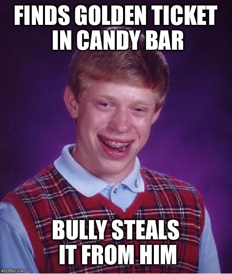 Bad Luck Brian | FINDS GOLDEN TICKET IN CANDY BAR; BULLY STEALS IT FROM HIM | image tagged in memes,bad luck brian | made w/ Imgflip meme maker