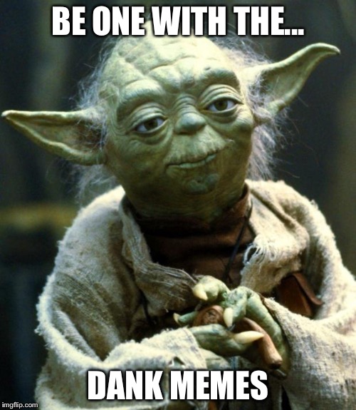 Star Wars Yoda Meme | BE ONE WITH THE... DANK MEMES | image tagged in memes,star wars yoda | made w/ Imgflip meme maker