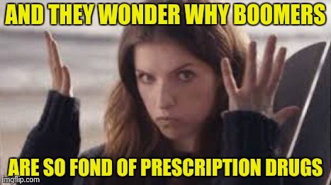 WTF Anna | AND THEY WONDER WHY BOOMERS ARE SO FOND OF PRESCRIPTION DRUGS | image tagged in wtf anna | made w/ Imgflip meme maker