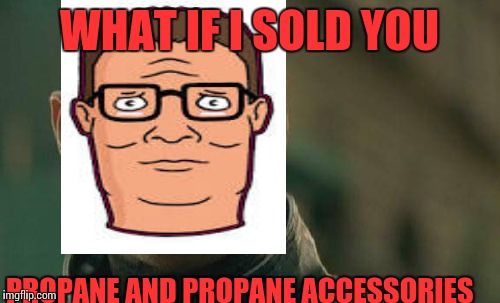 Matrix Morpheus | WHAT IF I SOLD YOU; PROPANE AND PROPANE ACCESSORIES | image tagged in memes,matrix morpheus | made w/ Imgflip meme maker