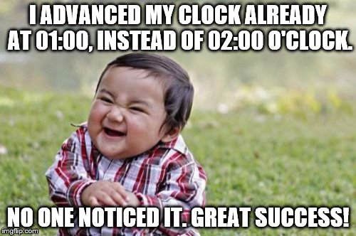 Evil Toddler | I ADVANCED MY CLOCK ALREADY AT 01:00, INSTEAD OF 02:00 O'CLOCK. NO ONE NOTICED IT. GREAT SUCCESS! | image tagged in memes,evil toddler | made w/ Imgflip meme maker