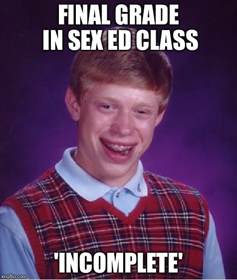 Bad Luck Brian Meme | FINAL GRADE IN SEX ED CLASS; 'INCOMPLETE' | image tagged in memes,bad luck brian | made w/ Imgflip meme maker