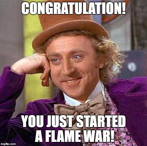 Creepy Condescending Wonka Meme | CONGRATULATION! YOU JUST STARTED A FLAME WAR! | image tagged in memes,creepy condescending wonka | made w/ Imgflip meme maker