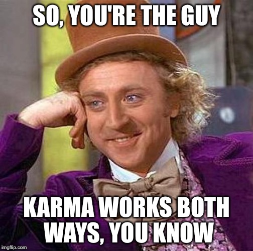 Creepy Condescending Wonka Meme | SO, YOU'RE THE GUY KARMA WORKS BOTH WAYS, YOU KNOW | image tagged in memes,creepy condescending wonka | made w/ Imgflip meme maker