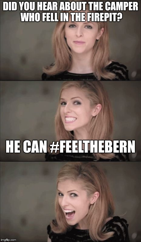 Bad Pun Anna Kendrick Meme | DID YOU HEAR ABOUT THE CAMPER WHO FELL IN THE FIREPIT? HE CAN #FEELTHEBERN | image tagged in memes,bad pun anna kendrick | made w/ Imgflip meme maker