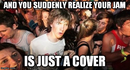 Sudden Clarity Clarence Meme | AND YOU SUDDENLY REALIZE YOUR JAM; IS JUST A COVER | image tagged in memes,sudden clarity clarence | made w/ Imgflip meme maker