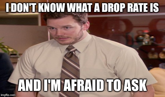 I DON'T KNOW WHAT A DROP RATE IS AND I'M AFRAID TO ASK | made w/ Imgflip meme maker