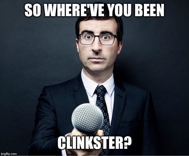 SO WHERE'VE YOU BEEN CLINKSTER? | image tagged in apprehensive reporter | made w/ Imgflip meme maker