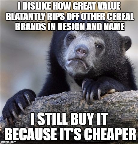 Confession Bear Meme | I DISLIKE HOW GREAT VALUE BLATANTLY RIPS OFF OTHER CEREAL BRANDS IN DESIGN AND NAME; I STILL BUY IT BECAUSE IT'S CHEAPER | image tagged in memes,confession bear,AdviceAnimals | made w/ Imgflip meme maker
