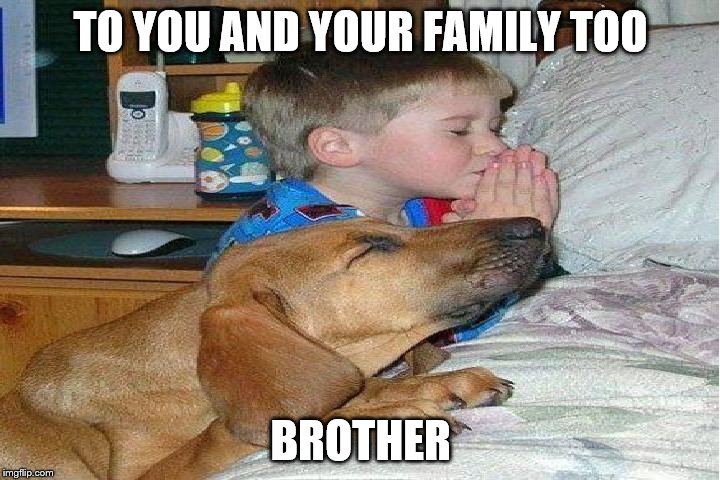 TO YOU AND YOUR FAMILY TOO BROTHER | made w/ Imgflip meme maker