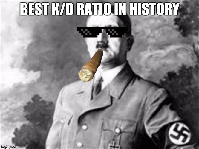 MLG Hitler | BEST K/D RATIO IN HISTORY | image tagged in mlg hitler | made w/ Imgflip meme maker
