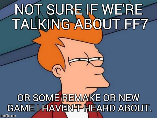Futurama Fry Meme | NOT SURE IF WE'RE TALKING ABOUT FF7 OR SOME REMAKE OR NEW GAME I HAVEN'T HEARD ABOUT. | image tagged in memes,futurama fry | made w/ Imgflip meme maker