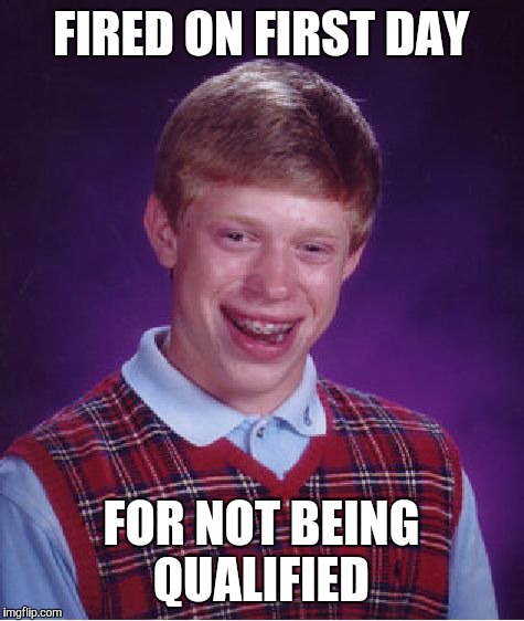 Bad Luck Brian Meme | FIRED ON FIRST DAY FOR NOT BEING QUALIFIED | image tagged in memes,bad luck brian | made w/ Imgflip meme maker