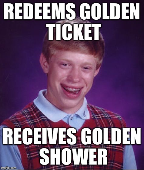 Bad Luck Brian Meme | REDEEMS GOLDEN TICKET RECEIVES GOLDEN SHOWER | image tagged in memes,bad luck brian | made w/ Imgflip meme maker