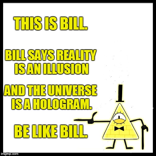 Be Like Bill (Cipher) | THIS IS BILL. BILL SAYS REALITY IS AN ILLUSION; AND THE UNIVERSE IS A HOLOGRAM. BE LIKE BILL. | image tagged in memes,be like bill,gravity falls,bill cipher | made w/ Imgflip meme maker
