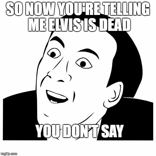 you don't say | SO NOW YOU'RE TELLING ME ELVIS IS DEAD; YOU DON'T SAY | image tagged in you don't say | made w/ Imgflip meme maker