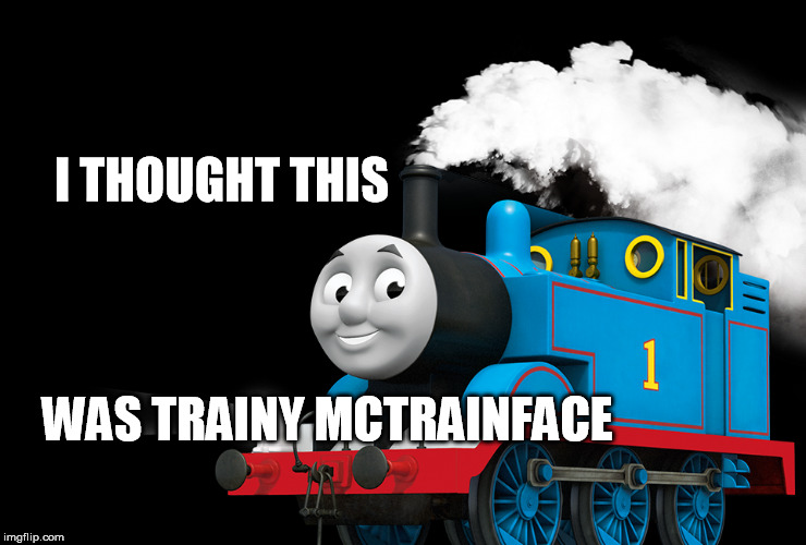 I THOUGHT THIS WAS TRAINY MCTRAINFACE | made w/ Imgflip meme maker