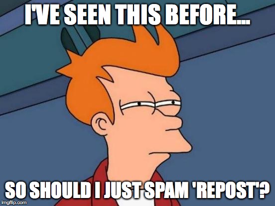 Futurama Fry Meme | I'VE SEEN THIS BEFORE... SO SHOULD I JUST SPAM 'REPOST'? | image tagged in memes,futurama fry | made w/ Imgflip meme maker