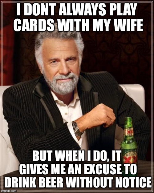 The Most Interesting Man In The World | I DONT ALWAYS PLAY CARDS WITH MY WIFE; BUT WHEN I DO, IT GIVES ME AN EXCUSE TO DRINK BEER WITHOUT NOTICE | image tagged in memes,the most interesting man in the world | made w/ Imgflip meme maker