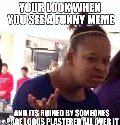 Black Girl Wat Meme | YOUR LOOK WHEN YOU SEE A FUNNY MEME; AND ITS RUINED BY SOMEONES PAGE LOGOS PLASTERED ALL OVER IT | image tagged in memes,black girl wat | made w/ Imgflip meme maker