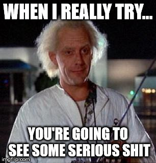 Doc Brown | WHEN I REALLY TRY... YOU'RE GOING TO SEE SOME SERIOUS SHIT | image tagged in doc brown | made w/ Imgflip meme maker