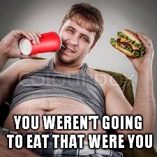 YOU WEREN'T GOING TO EAT THAT WERE YOU | made w/ Imgflip meme maker