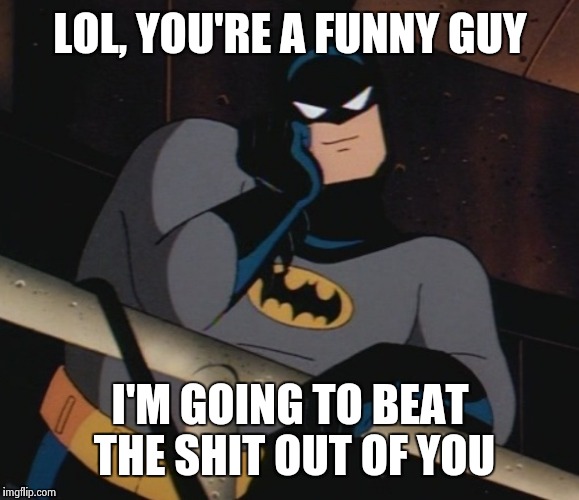 When someone makes a joke about SuperMan being better than BatMan | LOL, YOU'RE A FUNNY GUY; I'M GOING TO BEAT THE SHIT OUT OF YOU | image tagged in batman,superman | made w/ Imgflip meme maker