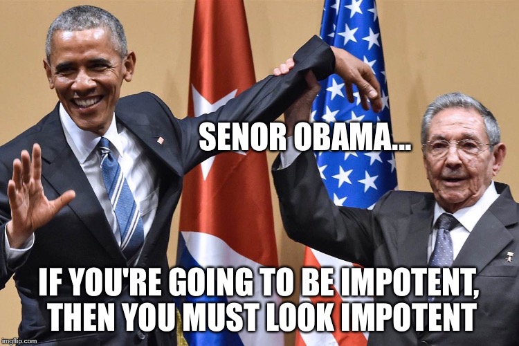 SENOR OBAMA... IF YOU'RE GOING TO BE IMPOTENT, THEN YOU MUST LOOK IMPOTENT | made w/ Imgflip meme maker