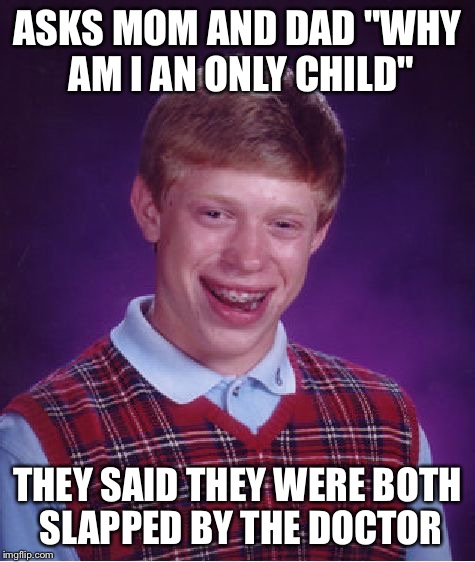 Bad Luck Brian Meme | ASKS MOM AND DAD "WHY AM I AN ONLY CHILD" THEY SAID THEY WERE BOTH SLAPPED BY THE DOCTOR | image tagged in memes,bad luck brian | made w/ Imgflip meme maker