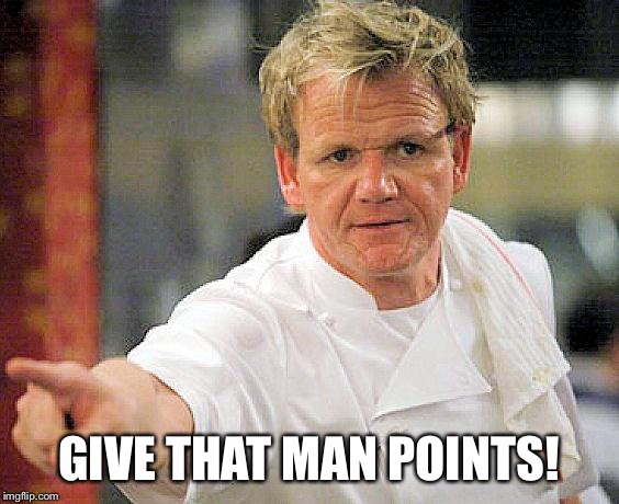 ramsay pointing | GIVE THAT MAN POINTS! | image tagged in ramsay pointing | made w/ Imgflip meme maker