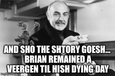 AND SHO THE SHTORY GOESH... BRIAN REMAINED A VEERGEN TIL HISH DYING DAY | made w/ Imgflip meme maker