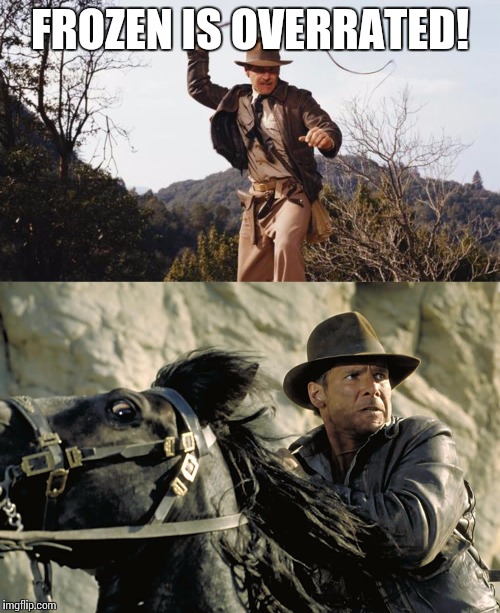Indiana Jones | FROZEN IS OVERRATED! | image tagged in indiana jones | made w/ Imgflip meme maker